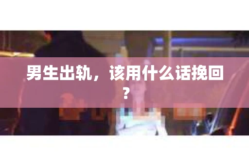 男生出轨，该用什么话挽回？