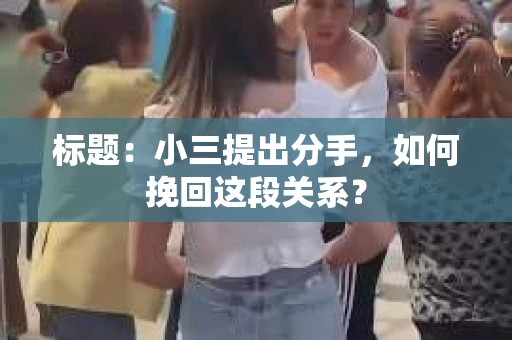 标题：小三提出分手，如何挽回这段关系？