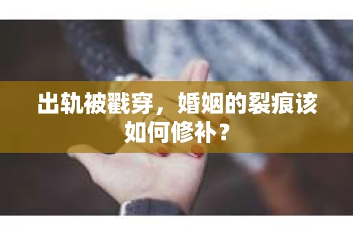 出轨被戳穿，婚姻的裂痕该如何修补？