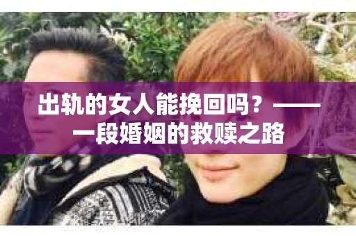 出轨的女人能挽回吗？——一段婚姻的救赎之路