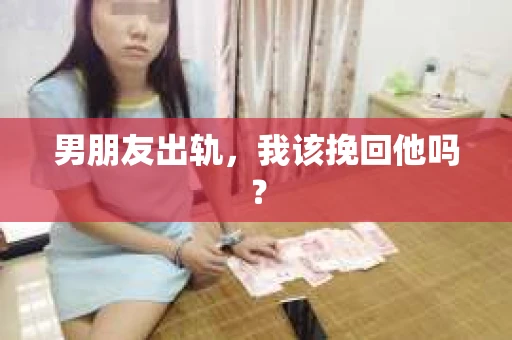 男朋友出轨，我该挽回他吗？
