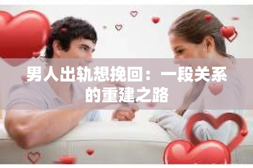 男人出轨想挽回：一段关系的重建之路