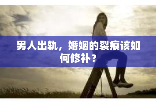 男人出轨，婚姻的裂痕该如何修补？