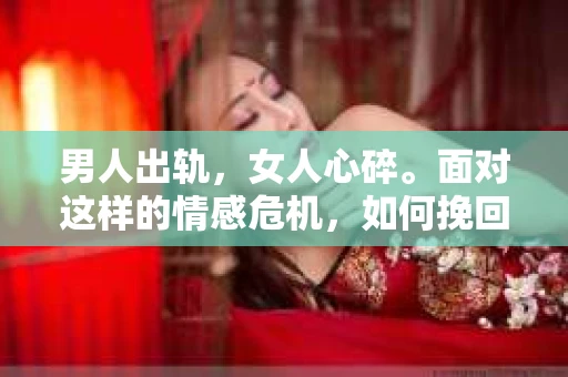 男人出轨，女人心碎。面对这样的情感危机，如何挽回女人的心，重拾曾经的美好？这不仅仅是一个情感问题，更是一个需要智慧和勇气的挑战。以下，我将从几个方面来探讨这个问题。