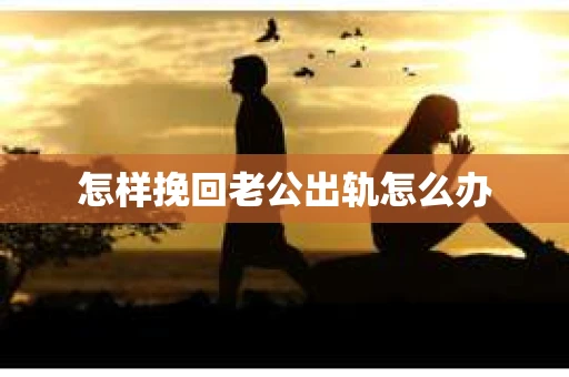 怎样挽回老公出轨怎么办