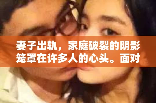妻子出轨，家庭破裂的阴影笼罩在许多人的心头。面对这样的困境，如何挽回妻子的心，重拾家庭的和谐？本文将结合实际情况，探讨妻子出轨后挽回的方法，希望能为处于困境中的家庭提供一些参考。