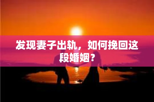 发现妻子出轨，如何挽回这段婚姻？