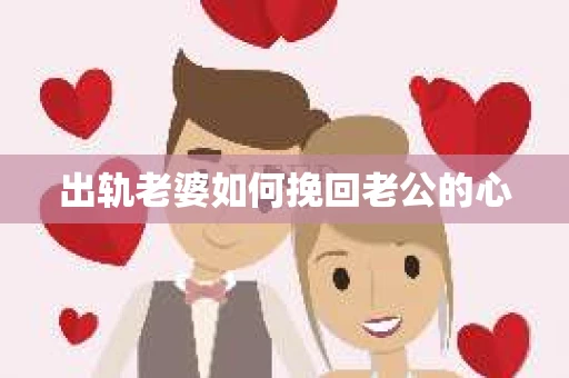 出轨老婆如何挽回老公的心