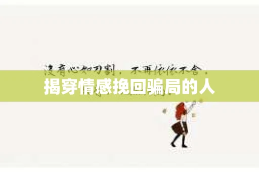 揭穿情感挽回骗局的人