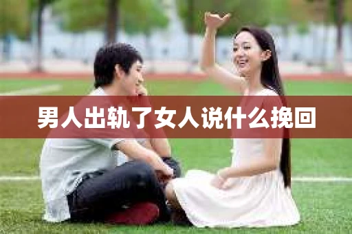 男人出轨了女人说什么挽回