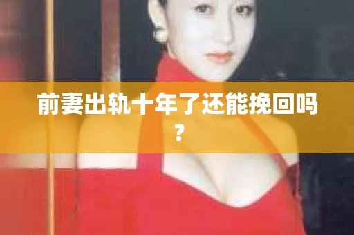 前妻出轨十年了还能挽回吗？