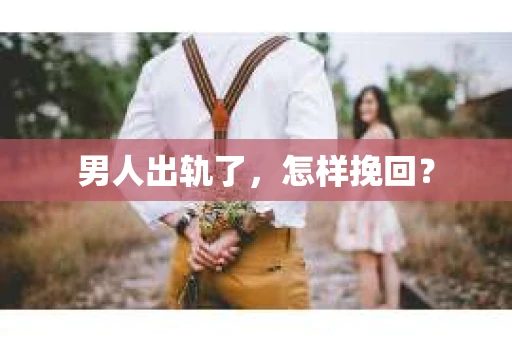 男人出轨了，怎样挽回？