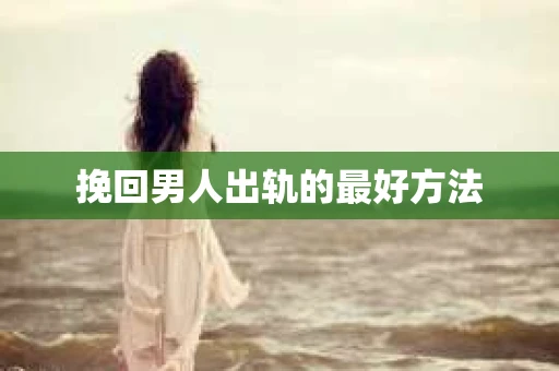 挽回男人出轨的最好方法