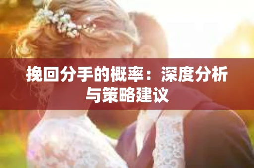 挽回分手的概率：深度分析与策略建议