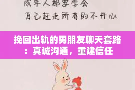 挽回出轨的男朋友聊天套路：真诚沟通，重建信任