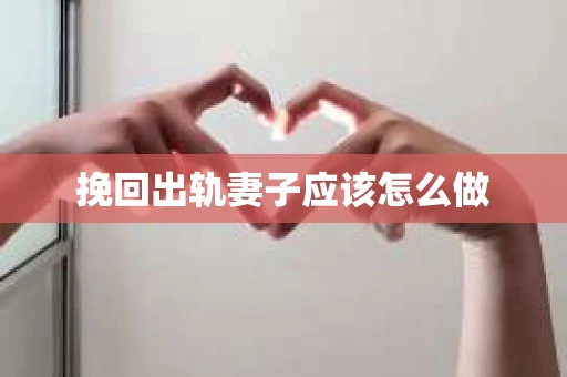 挽回出轨妻子应该怎么做