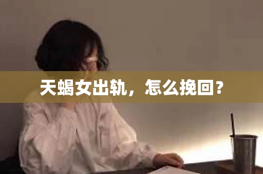 天蝎女出轨，怎么挽回？