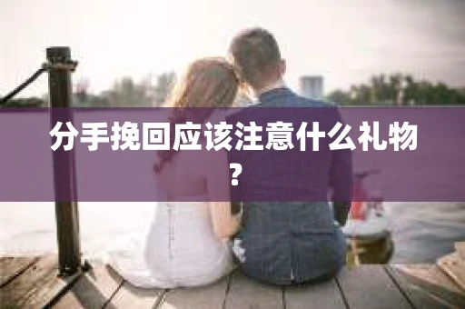 分手挽回应该注意什么礼物？