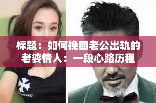 标题：如何挽回老公出轨的老婆情人：一段心路历程