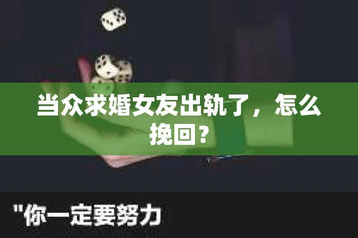 当众求婚女友出轨了，怎么挽回？