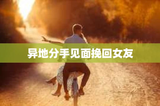 异地分手见面挽回女友