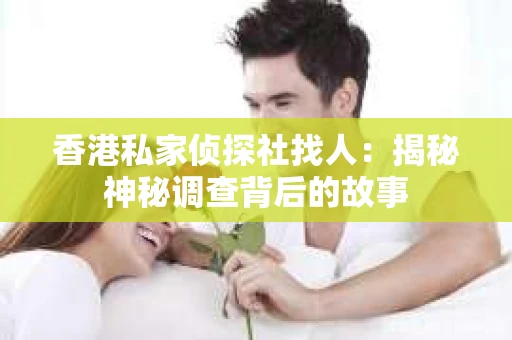香港私家侦探社找人：揭秘神秘调查背后的故事