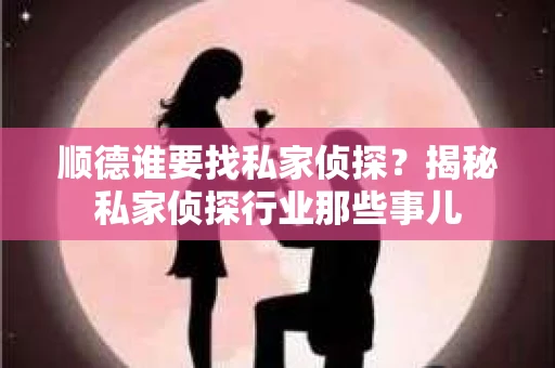 顺德谁要找私家侦探？揭秘私家侦探行业那些事儿