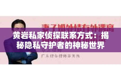 黄岩私家侦探联系方式：揭秘隐私守护者的神秘世界