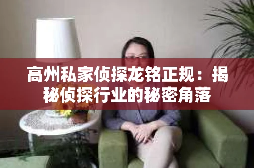高州私家侦探龙铭正规：揭秘侦探行业的秘密角落