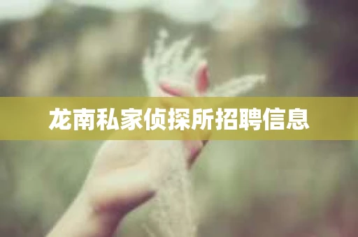 龙南私家侦探所招聘信息