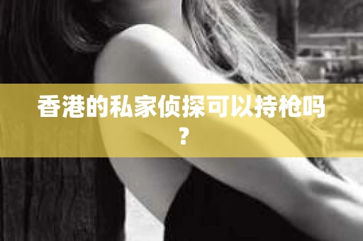 香港的私家侦探可以持枪吗？
