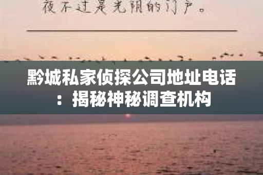 黔城私家侦探公司地址电话：揭秘神秘调查机构