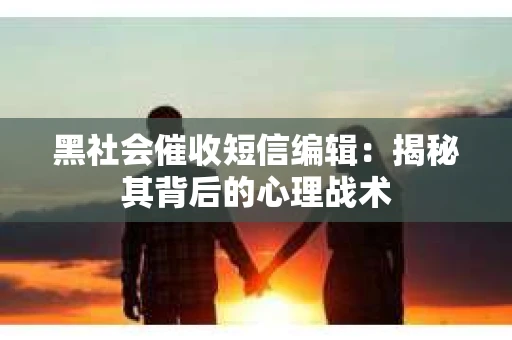 黑社会催收短信编辑：揭秘其背后的心理战术