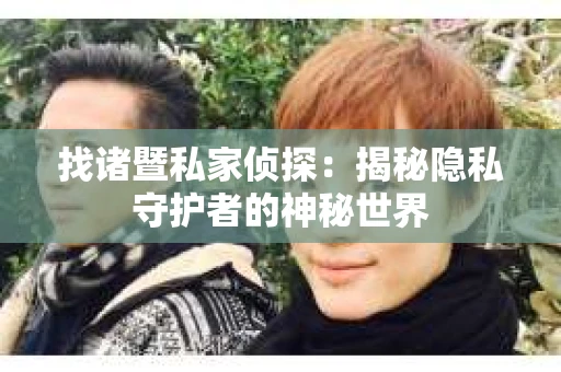 找诸暨私家侦探：揭秘隐私守护者的神秘世界