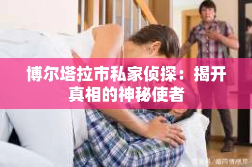 博尔塔拉市私家侦探：揭开真相的神秘使者