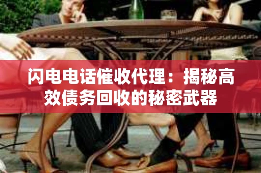 闪电电话催收代理：揭秘高效债务回收的秘密武器