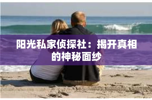 阳光私家侦探社：揭开真相的神秘面纱