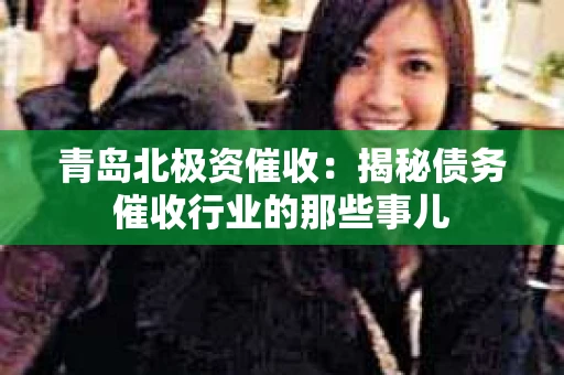 青岛北极资催收：揭秘债务催收行业的那些事儿