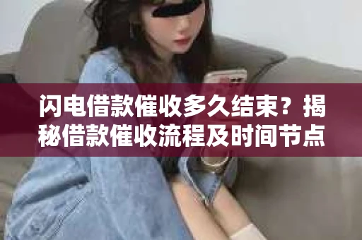 闪电借款催收多久结束？揭秘借款催收流程及时间节点