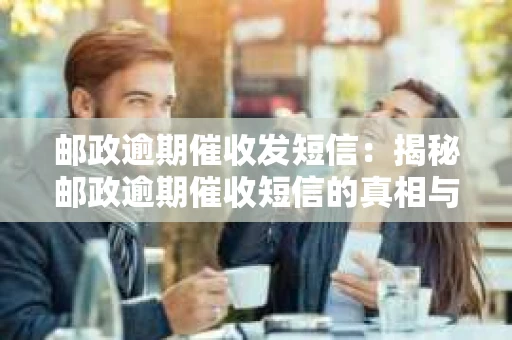 邮政逾期催收发短信：揭秘邮政逾期催收短信的真相与应对策略