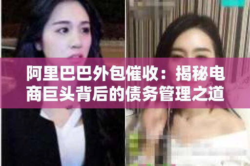 阿里巴巴外包催收：揭秘电商巨头背后的债务管理之道