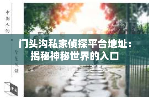 门头沟私家侦探平台地址：揭秘神秘世界的入口
