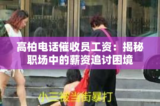 高柏电话催收员工资：揭秘职场中的薪资追讨困境