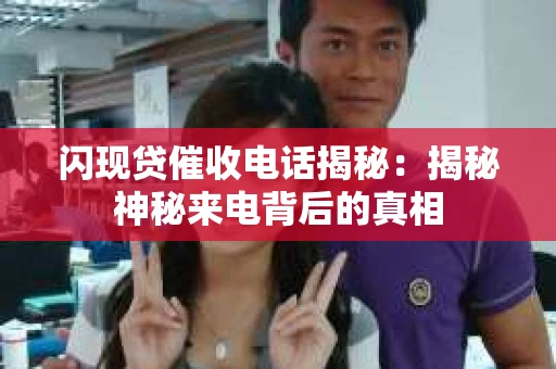 闪现贷催收电话揭秘：揭秘神秘来电背后的真相