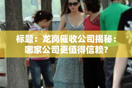 标题：龙岗催收公司揭秘：哪家公司更值得信赖？