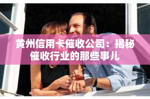 黄州信用卡催收公司：揭秘催收行业的那些事儿