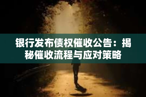 银行发布债权催收公告：揭秘催收流程与应对策略
