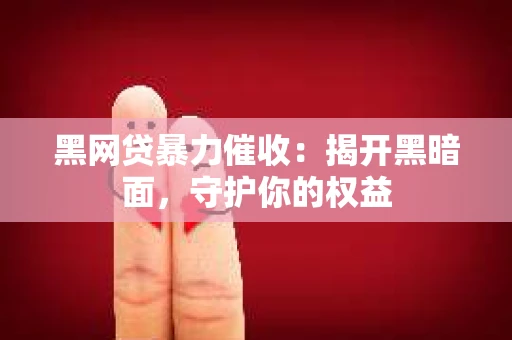 黑网贷暴力催收：揭开黑暗面，守护你的权益