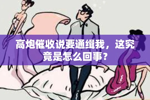 高炮催收说要通缉我，这究竟是怎么回事？