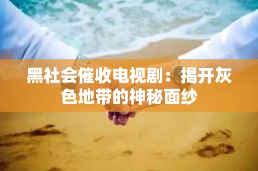 黑社会催收电视剧：揭开灰色地带的神秘面纱
